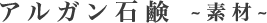 アルガン石鹸～素材～