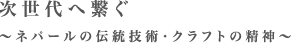 次世代へ繋ぐネパールの伝統技術・クラフトの精神