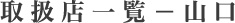取扱店一覧 - 山口