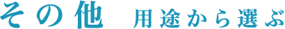 その他　用途から選ぶ
