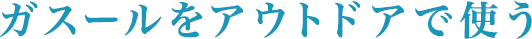 ガスールをアウトドアで使う