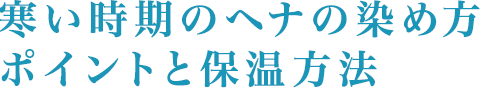 寒い時期のヘナの染め方ポイントと保温方法