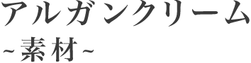 アルガンクリーム ～素材～