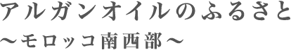 アルガンオイルのふるさと　～モロッコ南西部～
