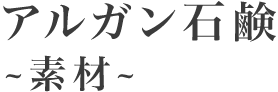 アルガン石鹸～素材～
