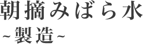 朝摘みばら水～製造～