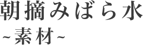 朝摘みばら水～素材～