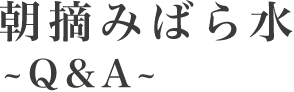 朝摘みばら水 ～Q&A～