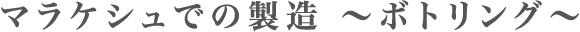マラケシュでの製造～ボトリング～