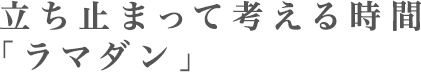 立ち止まって考える時間「ラマダン」