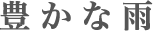 豊かな雨