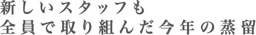 新しいスタッフも全員で取り組んだ今年の蒸留