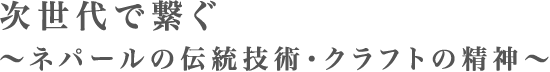 次世代へ繋ぐネパールの伝統技術・クラフトの精神